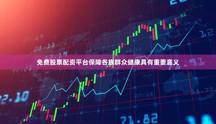 免费股票配资平台保障各族群众健康具有重要意义