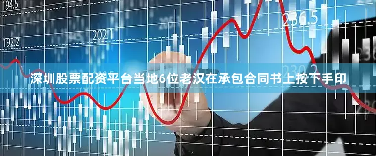 深圳股票配资平台当地6位老汉在承包合同书上按下手印