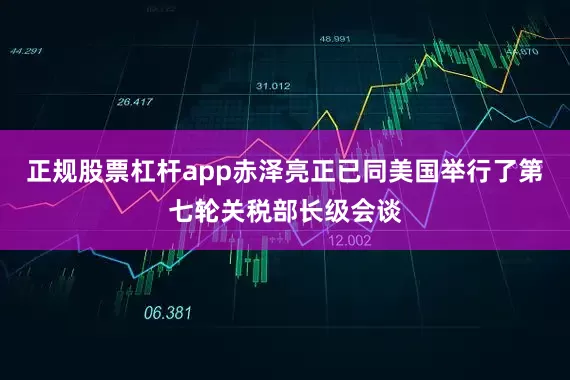 正规股票杠杆app赤泽亮正已同美国举行了第七轮关税部长级会谈