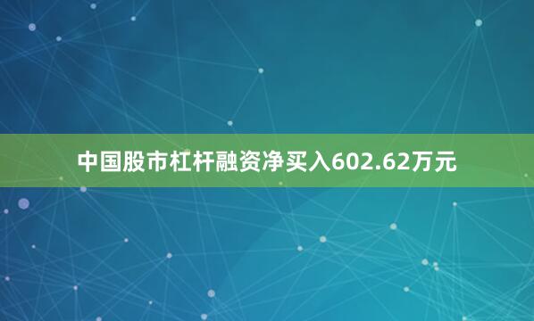 中国股市杠杆融资净买入602.62万元