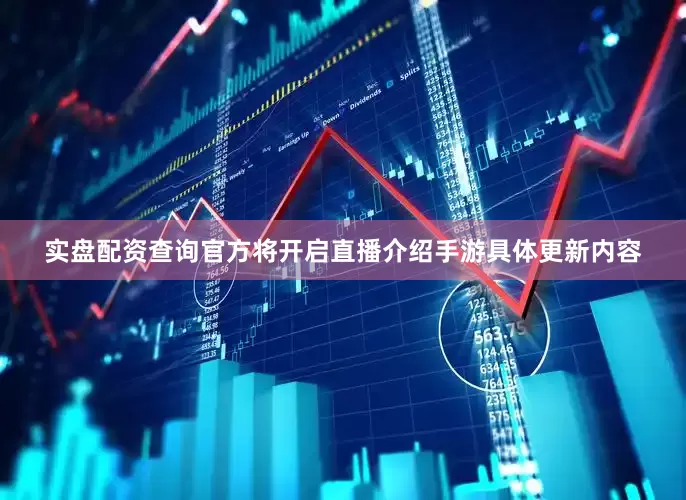 实盘配资查询官方将开启直播介绍手游具体更新内容