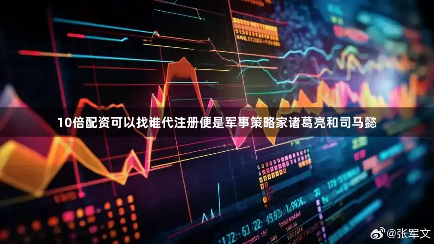 10倍配资可以找谁代注册便是军事策略家诸葛亮和司马懿