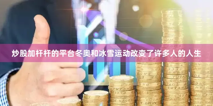 炒股加杆杆的平台冬奥和冰雪运动改变了许多人的人生