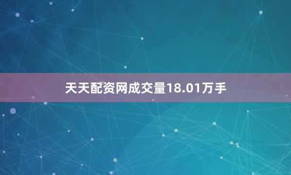 天天配资网成交量18.01万手