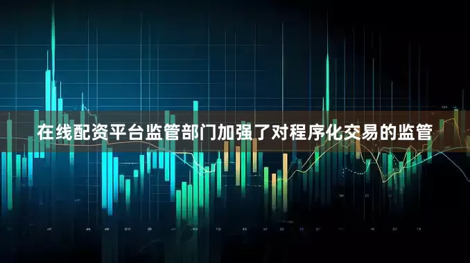 在线配资平台监管部门加强了对程序化交易的监管