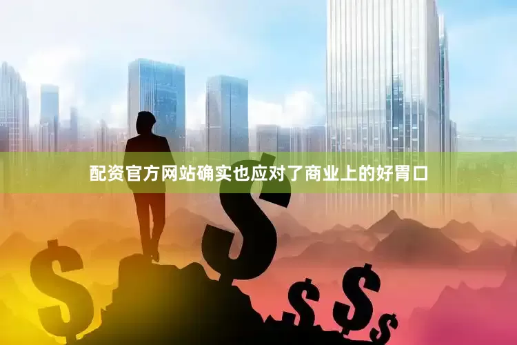 配资官方网站确实也应对了商业上的好胃口