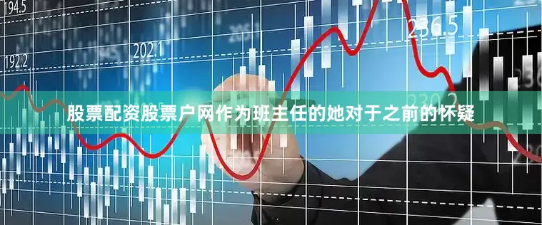 股票配资股票户网作为班主任的她对于之前的怀疑