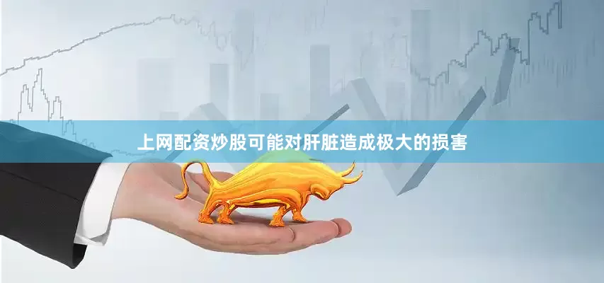 上网配资炒股可能对肝脏造成极大的损害