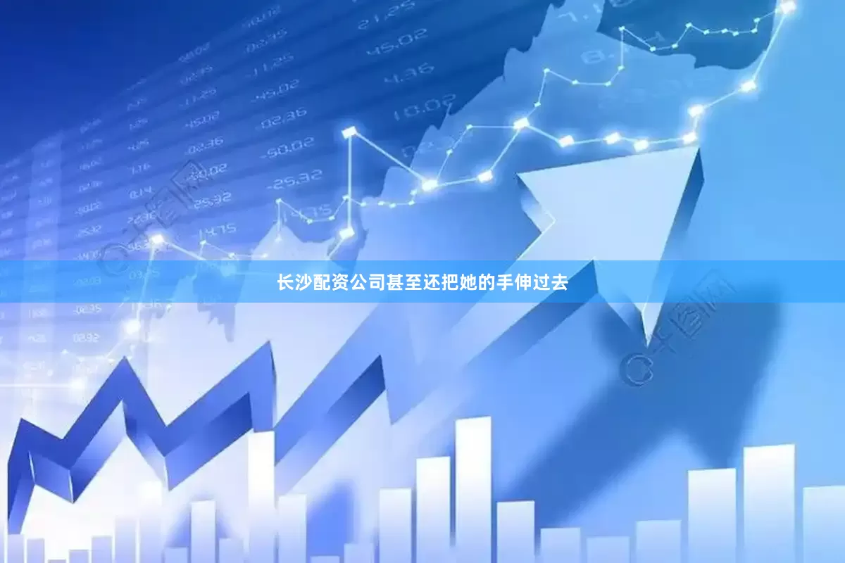 长沙配资公司甚至还把她的手伸过去