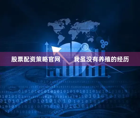 股票配资策略官网        我虽没有养殖的经历