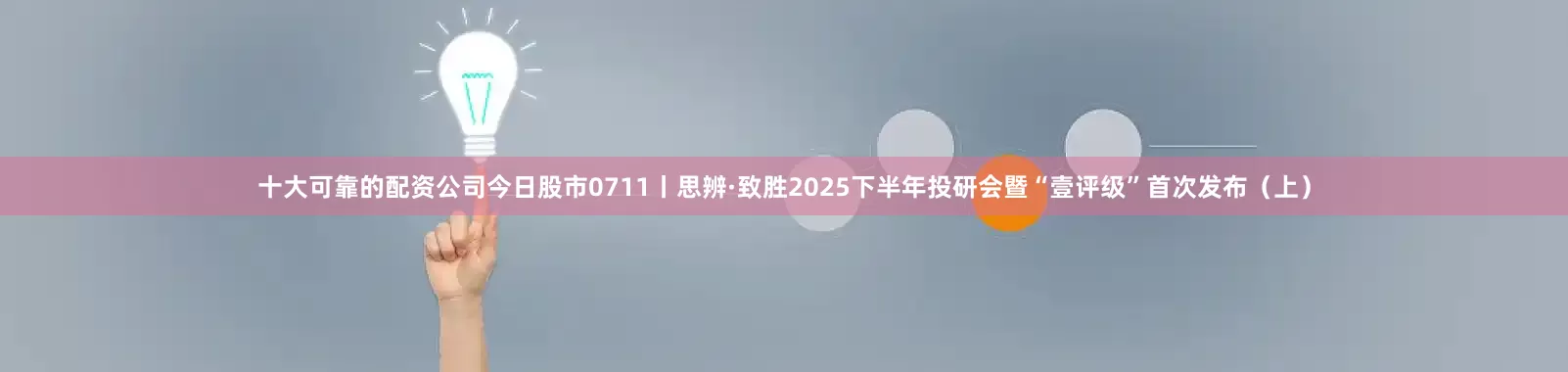 十大可靠的配资公司今日股市0711丨思辨·致胜2025下半年投研会暨“壹评级”首次发布（上）