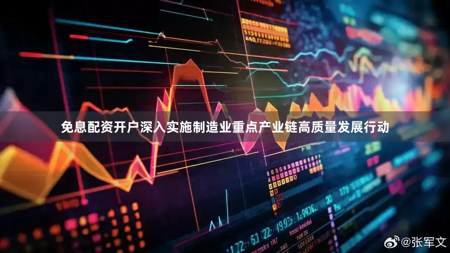 免息配资开户深入实施制造业重点产业链高质量发展行动