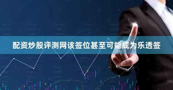 配资炒股评测网该签位甚至可能成为乐透签