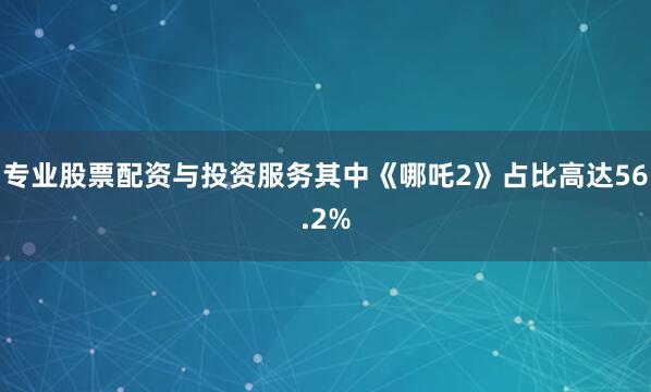 专业股票配资与投资服务其中《哪吒2》占比高达56.2%