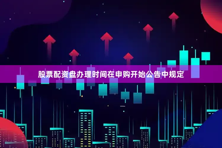 股票配资盘办理时间在申购开始公告中规定