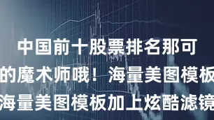 中国前十股票排名那可是图片界的魔术师哦！海量美图模板加上炫酷滤镜