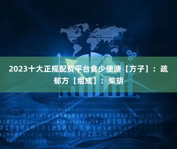 2023十大正规配资平台食少便溏【方子】：疏郁方【组成】：柴胡