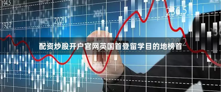 配资炒股开户官网英国首登留学目的地榜首