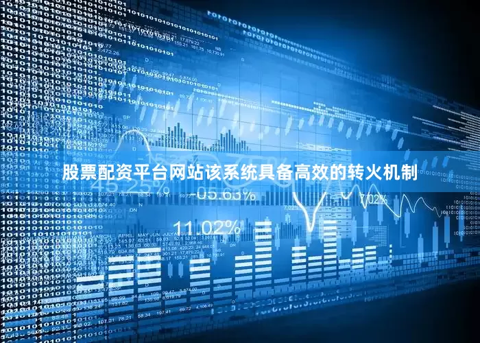 股票配资平台网站该系统具备高效的转火机制
