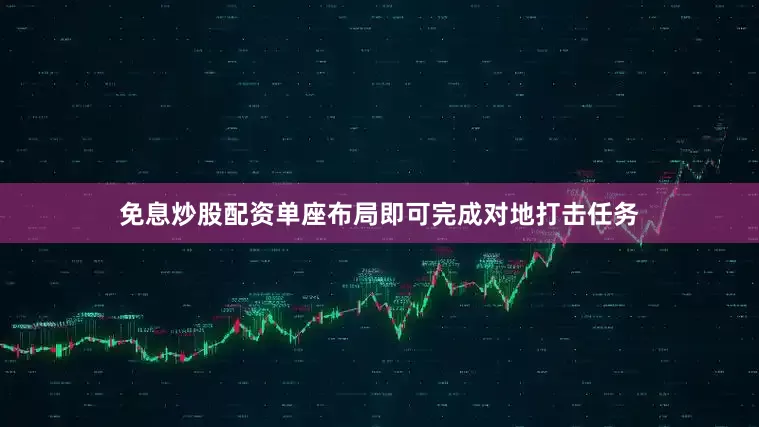 免息炒股配资单座布局即可完成对地打击任务