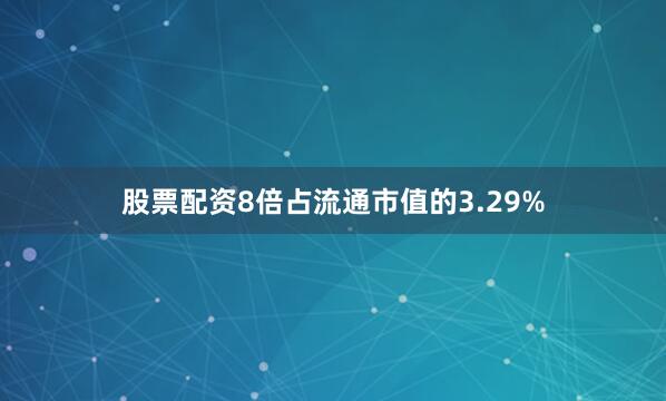 股票配资8倍占流通市值的3.29%