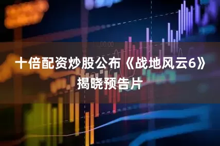 十倍配资炒股公布《战地风云6》揭晓预告片