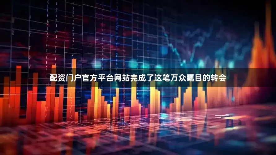 配资门户官方平台网站完成了这笔万众瞩目的转会