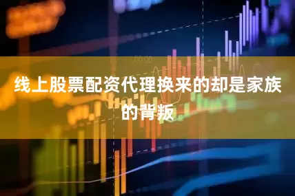 线上股票配资代理换来的却是家族的背叛