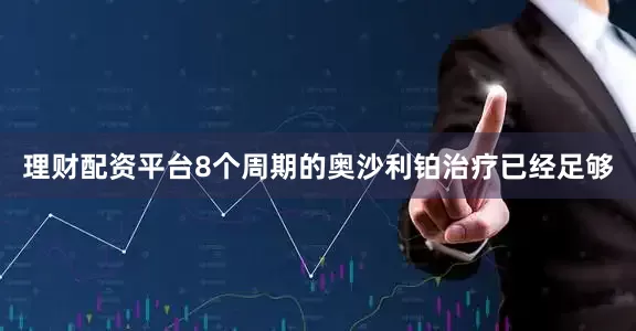 理财配资平台8个周期的奥沙利铂治疗已经足够