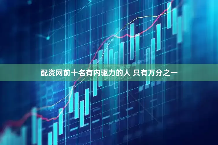 配资网前十名有内驱力的人 只有万分之一