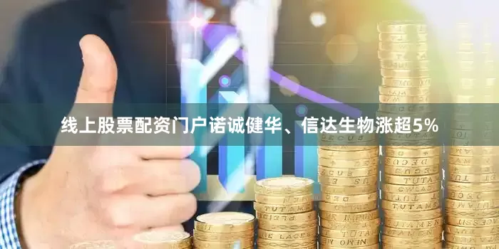 线上股票配资门户诺诚健华、信达生物涨超5%