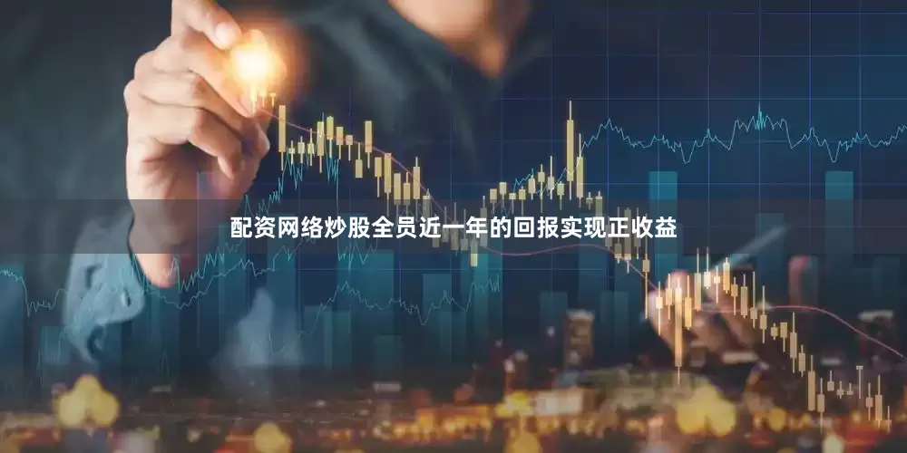 配资网络炒股全员近一年的回报实现正收益