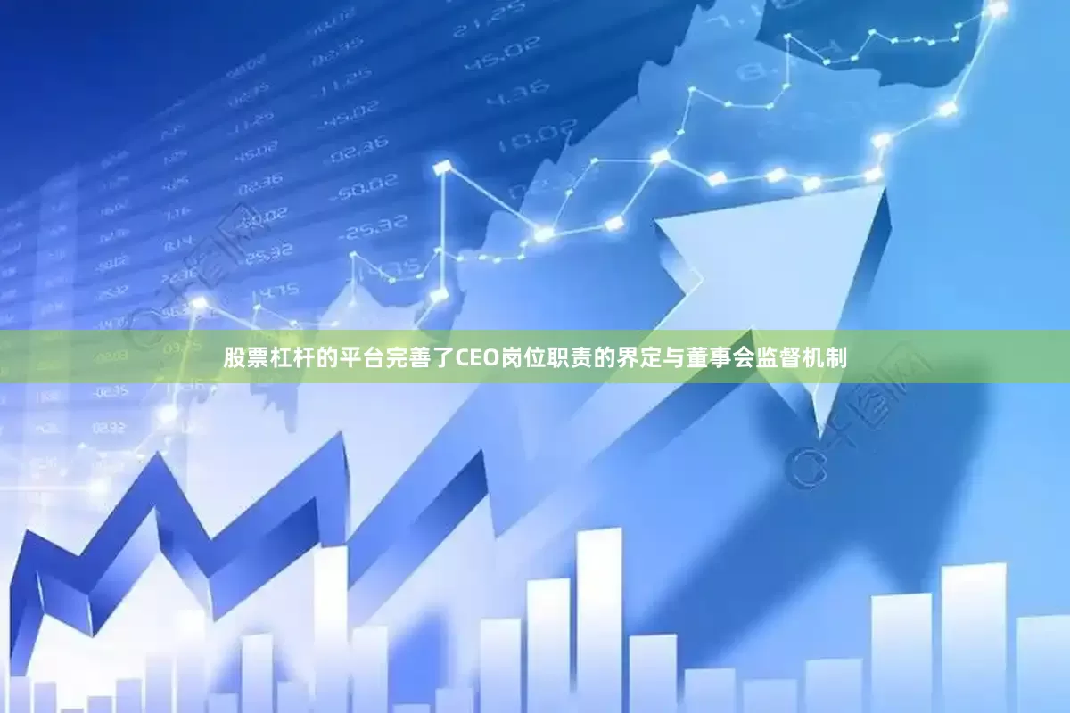 股票杠杆的平台完善了CEO岗位职责的界定与董事会监督机制
