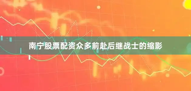 南宁股票配资众多前赴后继战士的缩影