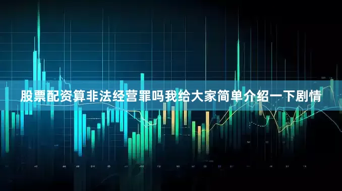 股票配资算非法经营罪吗我给大家简单介绍一下剧情